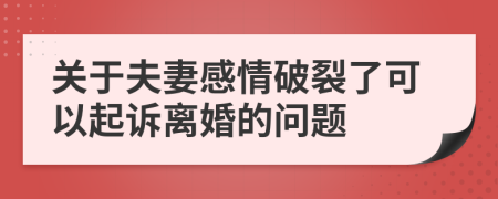 關(guān)于夫妻感情破裂了可以起訴離婚的問題