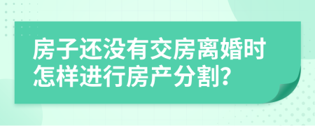 房子還沒(méi)有交房離婚時(shí)怎樣進(jìn)行房產(chǎn)分割？