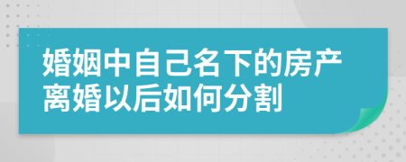 婚姻中自己名下的房產(chǎn)離婚以后如何分割