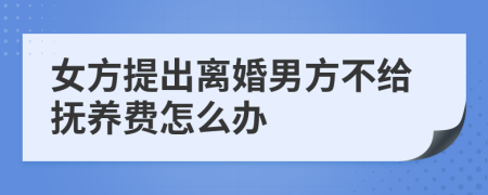 女方提出離婚男方不給撫養(yǎng)費(fèi)怎么辦