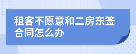 租客不愿意和二房東簽合同怎么辦
