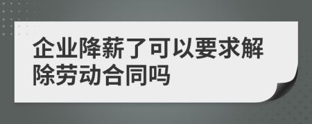 企業(yè)降薪了可以要求解除勞動(dòng)合同嗎