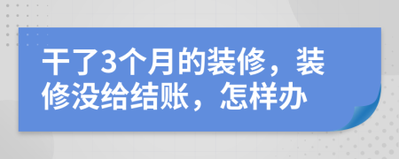 干了3個(gè)月的裝修，裝修沒(méi)給結(jié)賬，怎樣辦