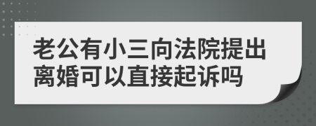 老公有小三向法院提出離婚可以直接起訴嗎
