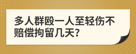 多人群毆一人至輕傷不賠償拘留幾天？