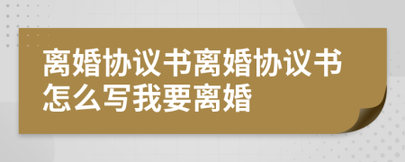 離婚協(xié)議書離婚協(xié)議書怎么寫我要離婚