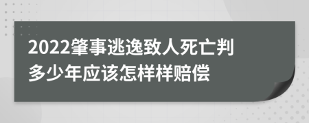 2022肇事逃逸致人死亡判多少年應(yīng)該怎樣樣賠償