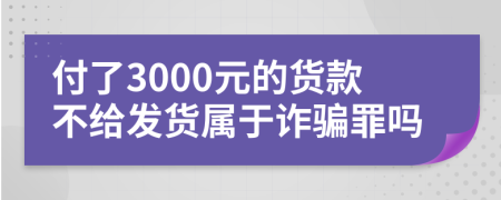 付了3000元的貨款不給發(fā)貨屬于詐騙罪嗎