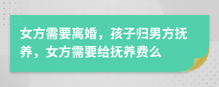女方需要離婚，孩子歸男方撫養(yǎng)，女方需要給撫養(yǎng)費(fèi)么
