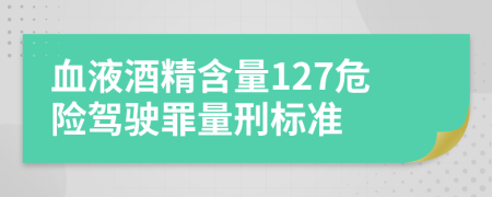 血液酒精含量127危險駕駛罪量刑標準