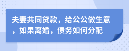 夫妻共同貸款，給公公做生意，如果離婚，債務如何分配