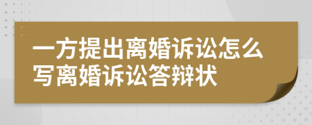 一方提出離婚訴訟怎么寫離婚訴訟答辯狀
