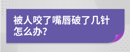 被人咬了嘴唇破了幾針怎么辦？