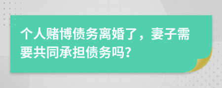 個(gè)人賭博債務(wù)離婚了，妻子需要共同承擔(dān)債務(wù)嗎？