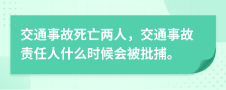 交通事故死亡兩人，交通事故責(zé)任人什么時候會被批捕。