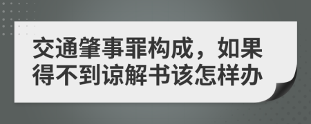 交通肇事罪構(gòu)成，如果得不到諒解書(shū)該怎樣辦