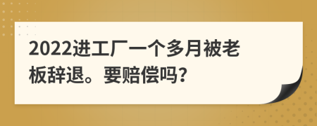 2022進工廠一個多月被老板辭退。要賠償嗎？