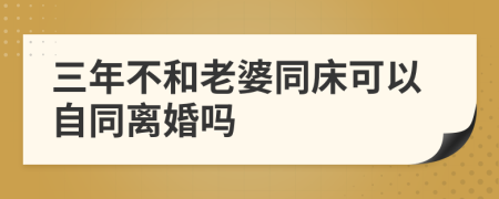三年不和老婆同床可以自同離婚嗎