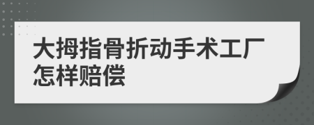 大拇指骨折動(dòng)手術(shù)工廠怎樣賠償