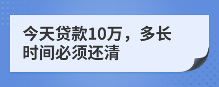 今天貸款10萬，多長時(shí)間必須還清