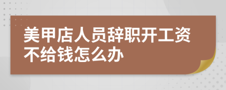 美甲店人員辭職開工資不給錢怎么辦