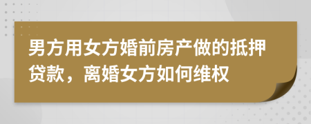 男方用女方婚前房產(chǎn)做的抵押貸款，離婚女方如何維權(quán)