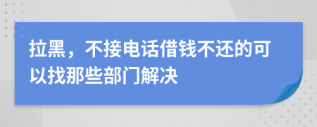拉黑，不接電話借錢不還的可以找那些部門解決