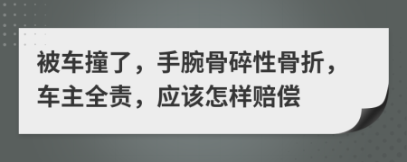 被車(chē)撞了，手腕骨碎性骨折，車(chē)主全責(zé)，應(yīng)該怎樣賠償