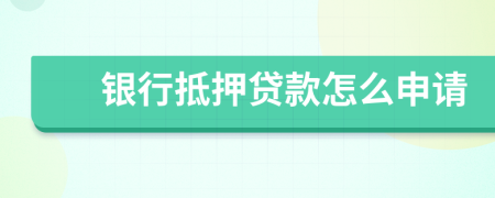 銀行抵押貸款怎么申請(qǐng)
