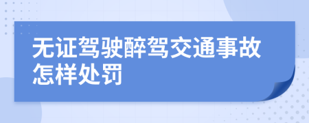 無證駕駛醉駕交通事故怎樣處罰