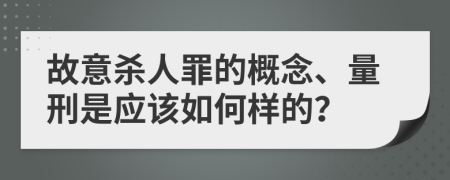 故意殺人罪的概念、量刑是應該如何樣的？