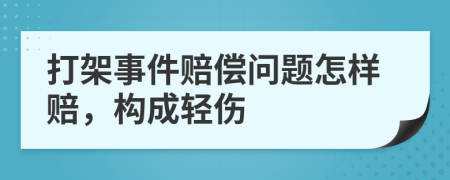 打架事件賠償問題怎樣賠，構(gòu)成輕傷