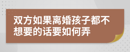 雙方如果離婚孩子都不想要的話要如何弄