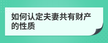 如何認(rèn)定夫妻共有財產(chǎn)的性質(zhì)