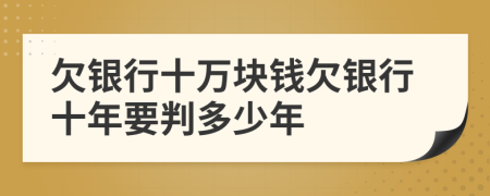 欠銀行十萬塊錢欠銀行十年要判多少年