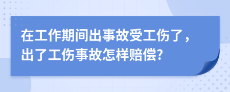 在工作期間出事故受工傷了，出了工傷事故怎樣賠償?