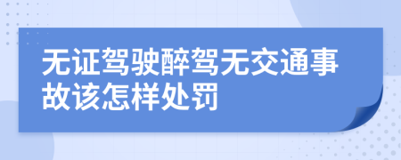 無證駕駛醉駕無交通事故該怎樣處罰