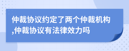 仲裁協(xié)議約定了兩個(gè)仲裁機(jī)構(gòu),仲裁協(xié)議有法律效力嗎