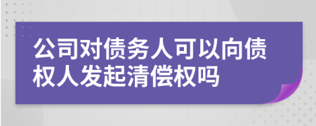 公司對(duì)債務(wù)人可以向債權(quán)人發(fā)起清償權(quán)嗎