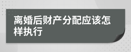 離婚后財產分配應該怎樣執(zhí)行