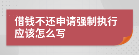 借錢不還申請(qǐng)強(qiáng)制執(zhí)行應(yīng)該怎么寫