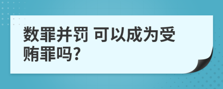  數(shù)罪并罰 可以成為受賄罪嗎?