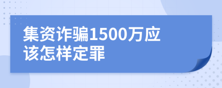 集資詐騙1500萬應(yīng)該怎樣定罪