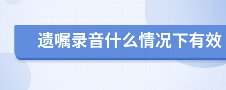 遺囑錄音什么情況下有效