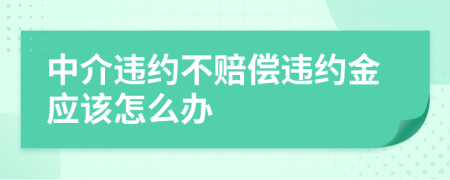中介違約不賠償違約金應(yīng)該怎么辦