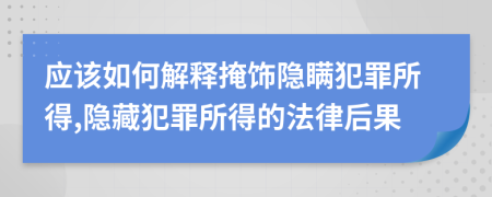 應(yīng)該如何解釋掩飾隱瞞犯罪所得,隱藏犯罪所得的法律后果