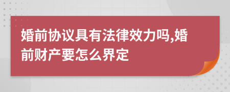 婚前協(xié)議具有法律效力嗎,婚前財(cái)產(chǎn)要怎么界定