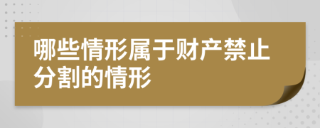 哪些情形屬于財(cái)產(chǎn)禁止分割的情形