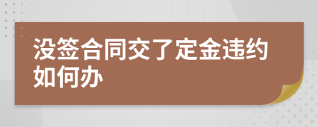 沒簽合同交了定金違約如何辦