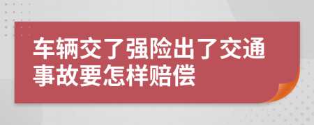 車輛交了強(qiáng)險出了交通事故要怎樣賠償